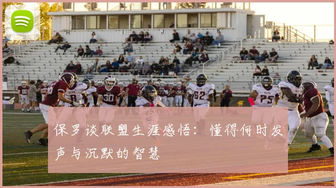 保罗谈联盟生涯感悟：懂得何时发声与沉默的智慧