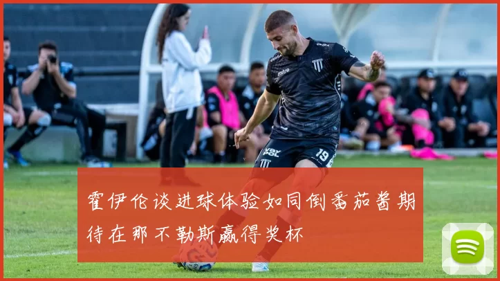 霍伊伦谈进球体验如同倒番茄酱期待在那不勒斯赢得奖杯