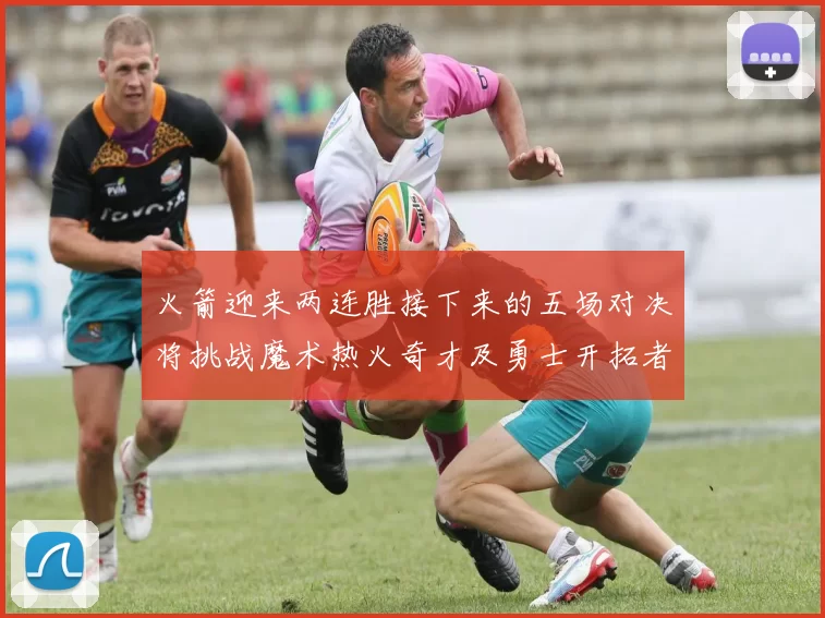 火箭迎来两连胜接下来的五场对决将挑战魔术热火奇才及勇士开拓者
