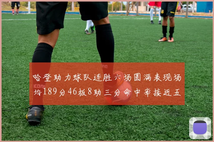 哈登助力球队连胜六场圆满表现场均189分46板8助三分命中率接近五成