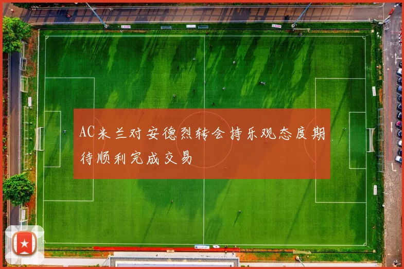 AC米兰对安德烈转会持乐观态度期待顺利完成交易