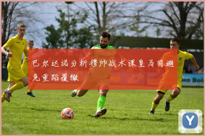 巴尔达诺分析穆帅战术课皇马将避免重蹈覆辙