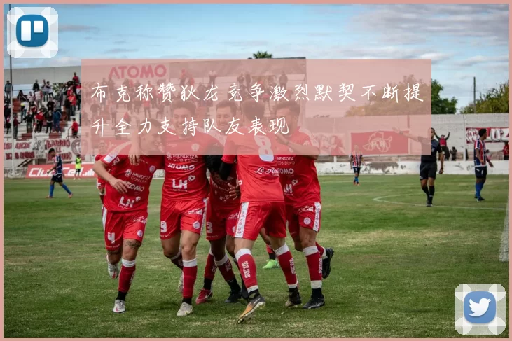 布克称赞狄龙竞争激烈默契不断提升全力支持队友表现