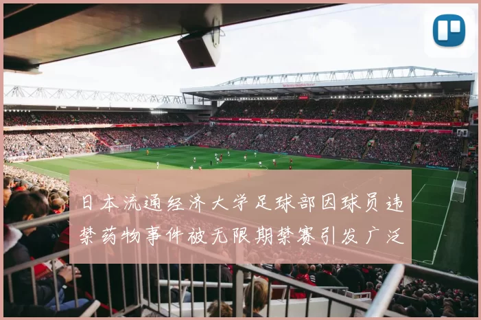 日本流通经济大学足球部因球员违禁药物事件被无限期禁赛引发广泛关注