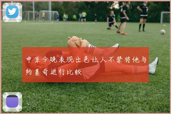 申京今晚表现出色让人不禁将他与约基奇进行比较